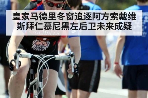 皇家马德里冬窗追逐阿方索戴维斯拜仁慕尼黑左后卫未来成疑