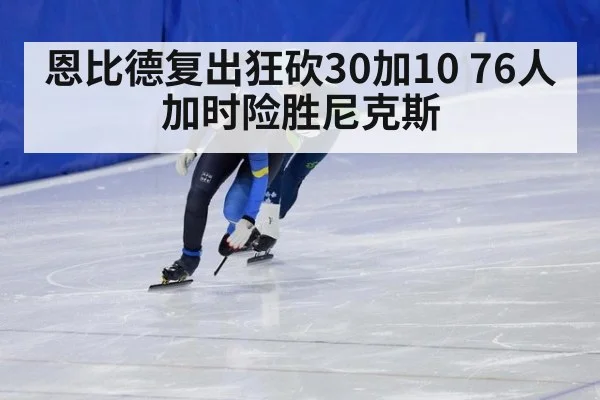 恩比德复出狂砍30加10 76人加时险胜尼克斯